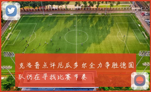 克洛普点评厄瓜多尔全力争胜德国队仍在寻找比赛节奏