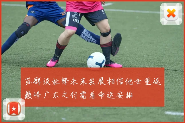 苏群谈杜锋未来发展相信他会重返巅峰广东之行需看命运安排